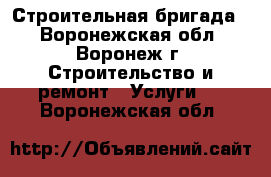 Строительная бригада  - Воронежская обл., Воронеж г. Строительство и ремонт » Услуги   . Воронежская обл.